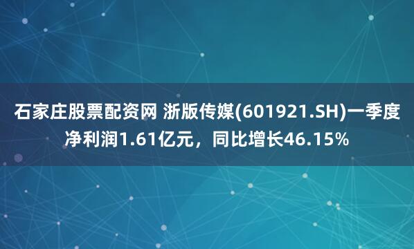 石家庄股票配资网 浙版传媒(601921.SH)一季度净利润1.61亿元，同比增长46.15%