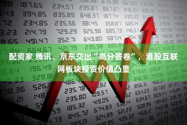 配资家 腾讯、京东交出“高分答卷”，港股互联网板块投资价值凸显
