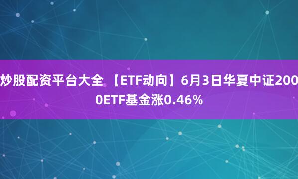 炒股配资平台大全 【ETF动向】6月3日华夏中证2000ETF基金涨0.46%