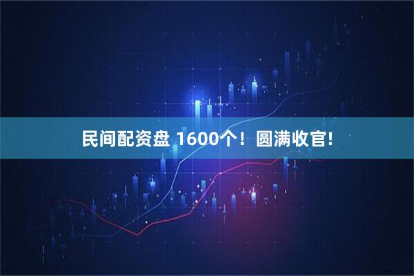 民间配资盘 1600个！圆满收官!