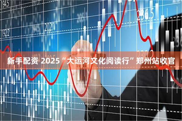 新手配资 2025“大运河文化阅读行”郑州站收官