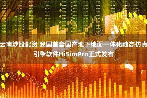 云南炒股配资 我国首套国产地下地面一体化动态仿真引擎软件HiSimPro正式发布