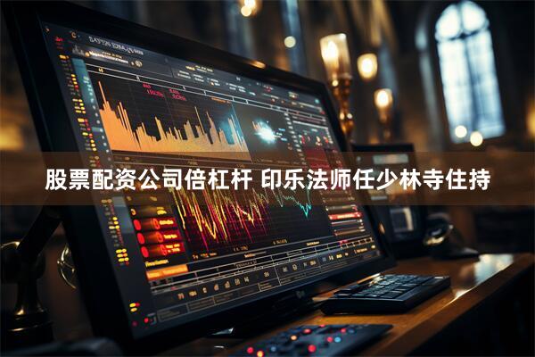 股票配资公司倍杠杆 印乐法师任少林寺住持