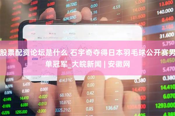 股票配资论坛是什么 石宇奇夺得日本羽毛球公开赛男单冠军_大皖新闻 | 安徽网