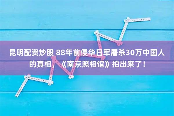 昆明配资炒股 88年前侵华日军屠杀30万中国人的真相，《南京照相馆》拍出来了！