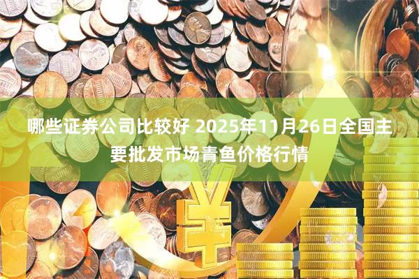 哪些证券公司比较好 2025年11月26日全国主要批发市场青鱼价格行情