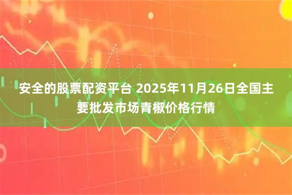 安全的股票配资平台 2025年11月26日全国主要批发市场青椒价格行情