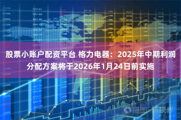 股票小账户配资平台 格力电器:2025年中期利润分配方案将于2026年1月24日前实施