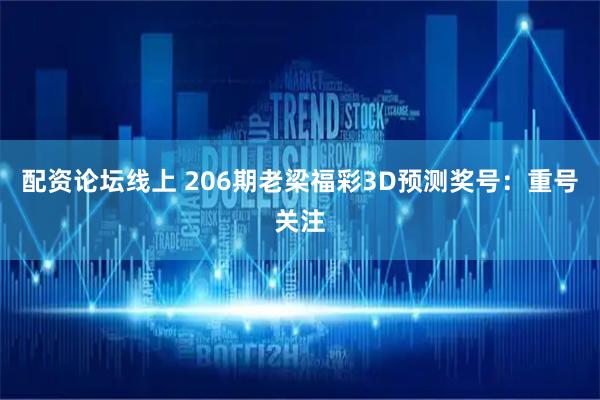 配资论坛线上 206期老梁福彩3D预测奖号：重号关注