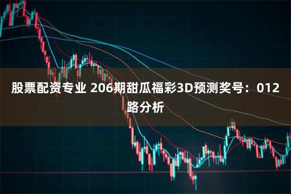股票配资专业 206期甜瓜福彩3D预测奖号：012路分析